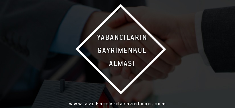 yabancıların gayrimenkul alması, serdar topo, yabancıların mülk edinmesi ve oturma izni