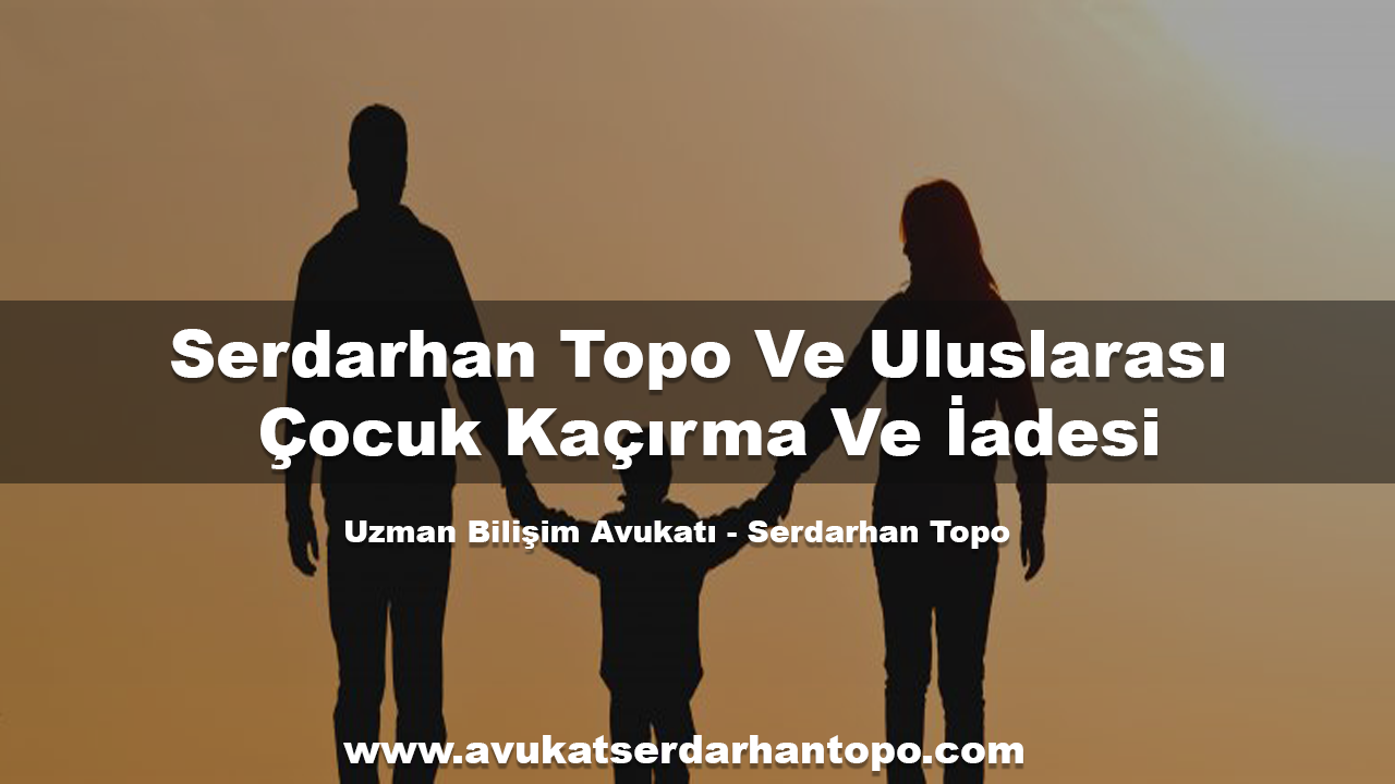 Serdarhan Topo Ve Uluslarası Çocuk Kaçırma Ve İadesi