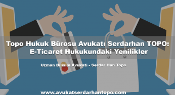 Topo Hukuk Bürosu Avukatı Serdarhan TOPO: E-Ticaret Hukukundaki Yenilikler