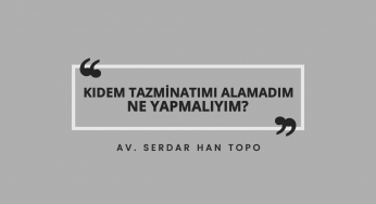 Kıdem Tazminatı Alamayan İşçi Ne Yapmalı? | Av. Serdar Han Topo