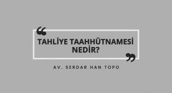 Tahliye Taahhütnamesi Nedir? | Av. Serdar Han Topo