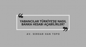 Yabancılar Türkiye’de Nasıl Banka Hesabı Açabilirler? | Av. Serdar Han Topo