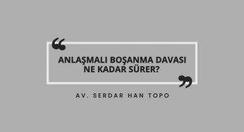 Anlaşmalı Boşanma Davası Ne Kadar Sürer? | Av. Serdar Han Topo