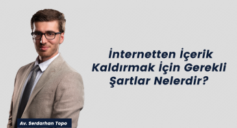 Av. Serdarhan Topo: İnternetten İçerik Kaldırmak İçin Gerekli Şartlar Nelerdir?