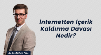 Av. Serdarhan Topo – İnternetten İçerik Kaldırma Davası Nedir?